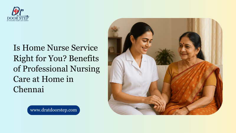 Is Home Nurse Service Right for You? Benefits of Professional Nursing Care at Home in Chennai