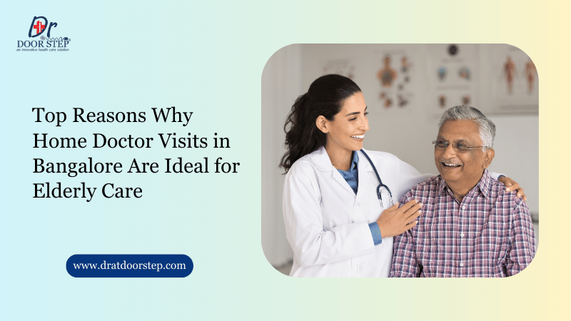 Top Reasons Why Home Doctor Visits in Bangalore Are Ideal for Elderly Care