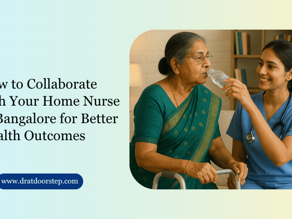 How to Collaborate with Your Home Nurse in Bangalore for Better Health Outcomes