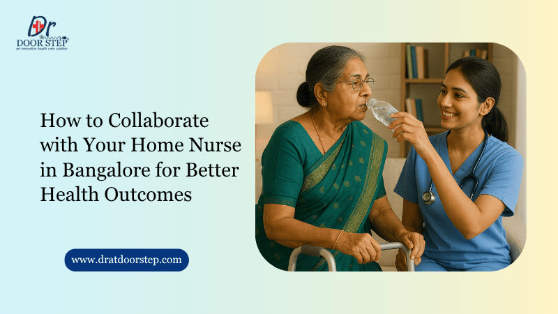 How to Collaborate with Your Home Nurse in Bangalore for Better Health Outcomes
