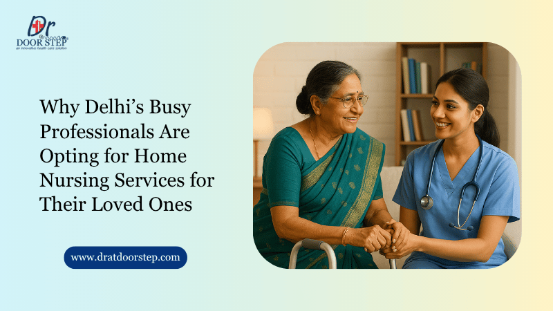 Why Delhi’s Busy Professionals Are Opting for Home Nursing Services for Their Loved Ones
