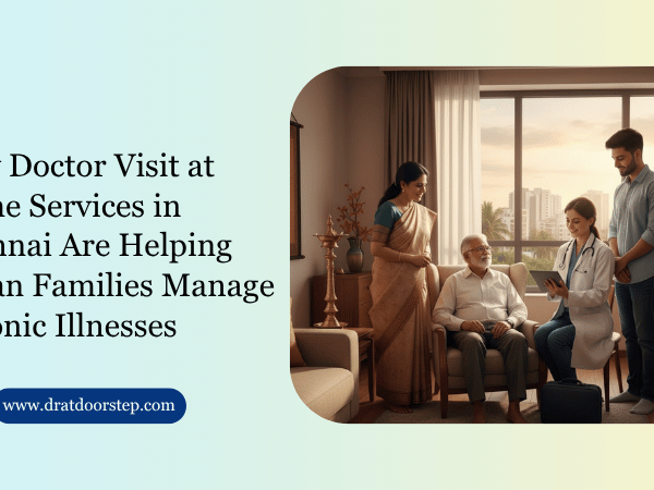How Doctor Visit at Home Services in Chennai Are Helping Urban Families Manage Chronic Illnesses