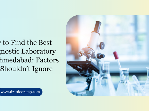 How to Find the Best Diagnostic Laboratory in Ahmedabad Factors You Shouldn’t Ignore