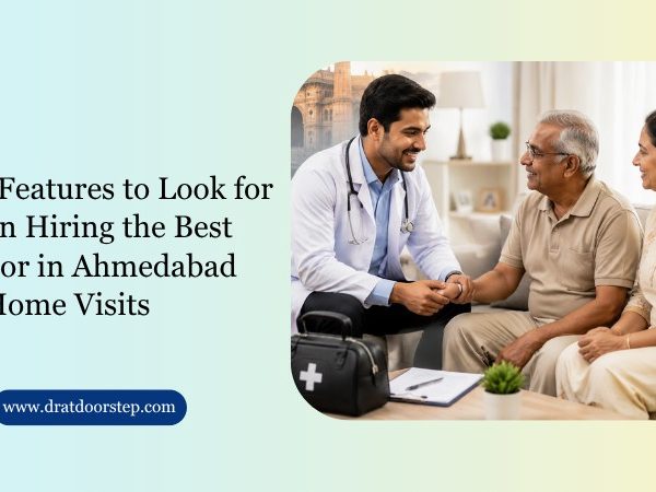 Top Features to Look for When Hiring the Best Doctor in Ahmedabad for Home Visits