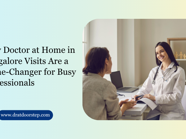 Why Doctor at Home in Bangalore Visits Are a Game-Changer for Busy Professionals