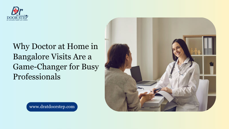 Why Doctor at Home in Bangalore Visits Are a Game-Changer for Busy Professionals